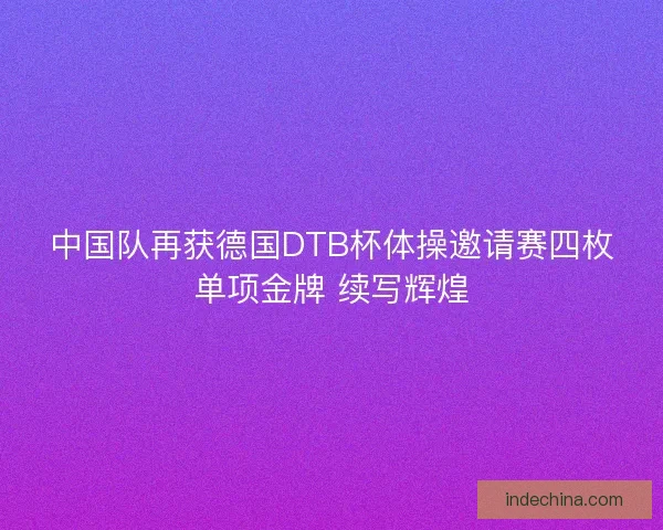中国队再获德国DTB杯体操邀请赛四枚单项金牌 续写辉煌