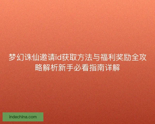 梦幻诛仙邀请id获取方法与福利奖励全攻略解析新手必看指南详解 梦幻诛仙邀请id获取方法与福利奖励全攻略解析新手必看指南详解