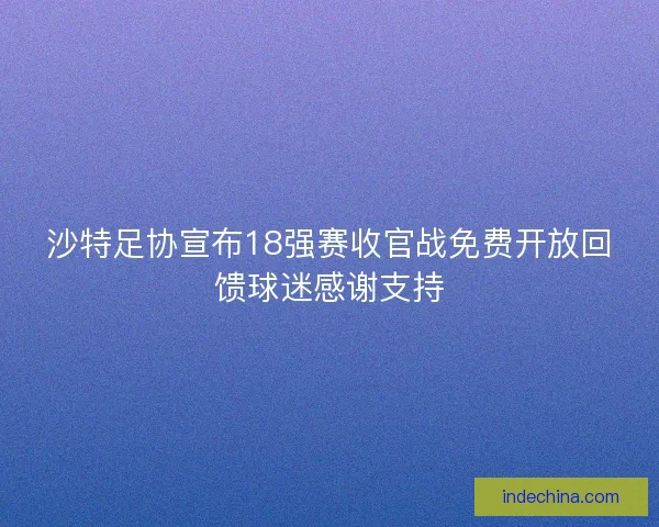 沙特足协宣布18强赛收官战免费开放回馈球迷感谢支持 沙特足协宣布18强赛收官战免费开放回馈球迷感谢支持