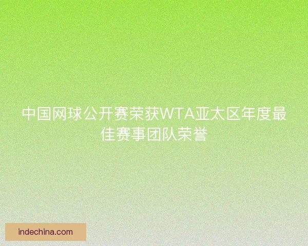 中国网球公开赛荣获WTA亚太区年度最佳赛事团队荣誉