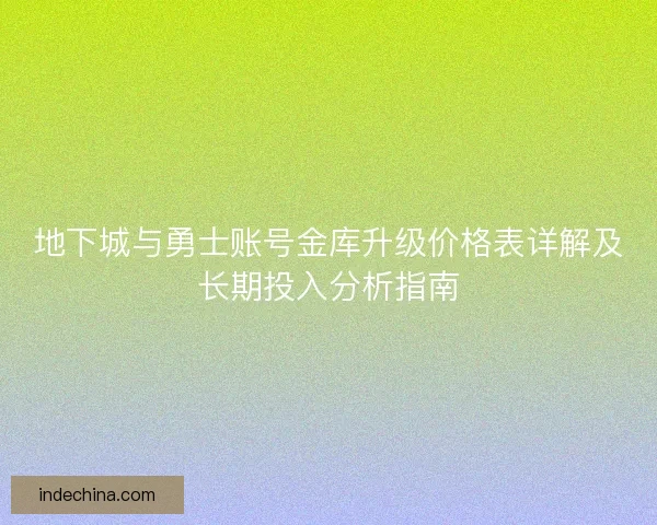 地下城与勇士账号金库升级价格表详解及长期投入分析指南