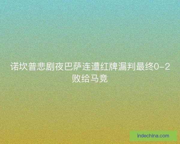诺坎普悲剧夜巴萨连遭红牌漏判最终0-2败给马竞 诺坎普悲剧夜巴萨连遭红牌漏判最终0-2败给马竞
