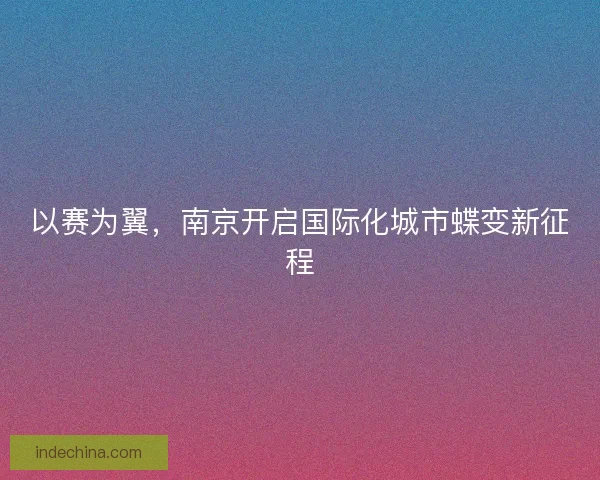 以赛为翼，南京开启国际化城市蝶变新征程