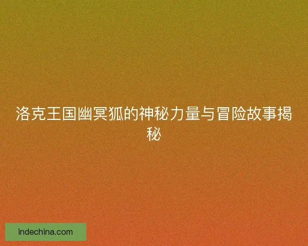洛克王国幽冥狐的神秘力量与冒险故事揭秘
