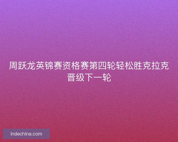 周跃龙英锦赛资格赛第四轮轻松胜克拉克晋级下一轮