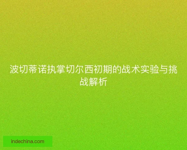波切蒂诺执掌切尔西初期的战术实验与挑战解析