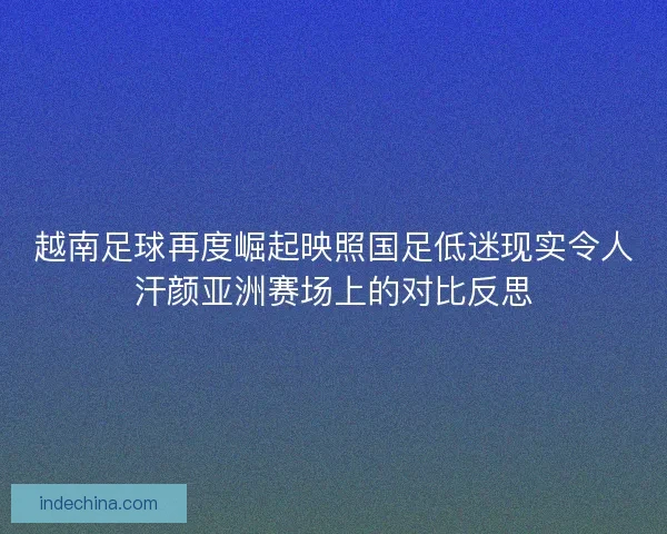越南足球再度崛起映照国足低迷现实令人汗颜亚洲赛场上的对比反思