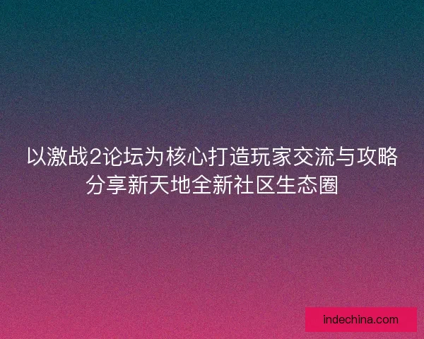 以激战2论坛为核心打造玩家交流与攻略分享新天地全新社区生态圈